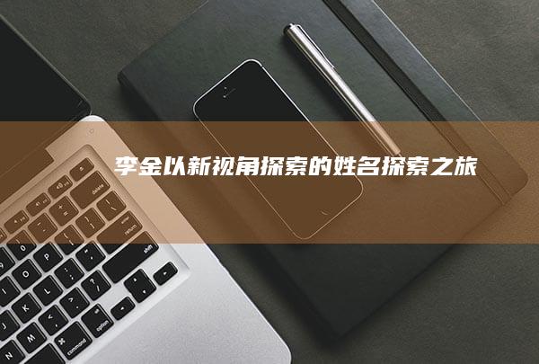 李金：以新视角探索的姓名探索之旅