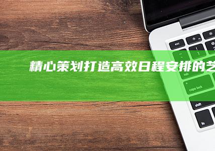 精心策划：打造高效日程安排的艺术