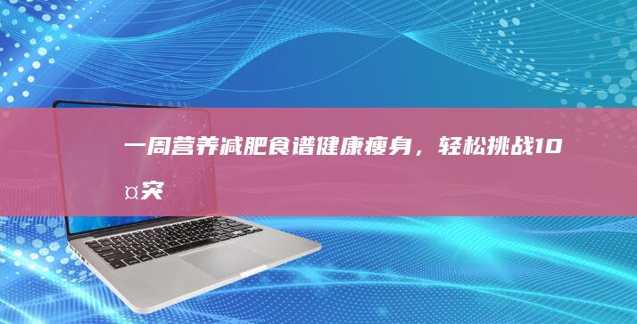 一周营养减肥食谱：健康瘦身，轻松挑战10斤突破